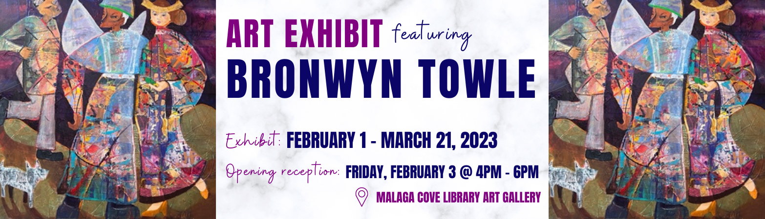 Art Exhibit Featuring Bronwyn Towle Wednesday, February 1, 2023 Tuesday, March 21, 2023 Malaga Cove Library Gallery Exhibit Area