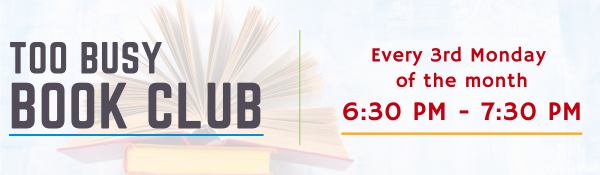 Too Busy Book Club Every Third Monday of the Month 630pm - 730pm