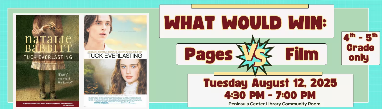 What Would Win: Pages vs Film Tuck Everlasting Tuesday, August 12 4:30pm - 7:00pm Peninsula Center Library Community Room
